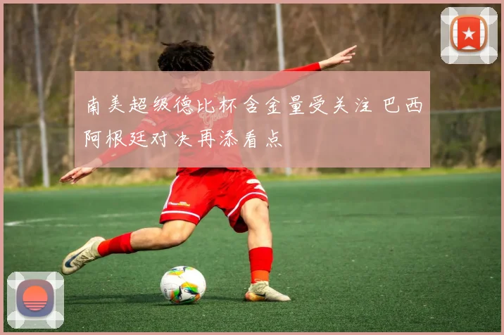 南美超级德比杯含金量受关注 巴西阿根廷对决再添看点