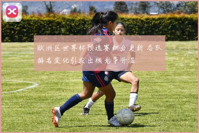 欧洲区世界杯预选赛积分更新 各队排名变化引发出线竞争升温