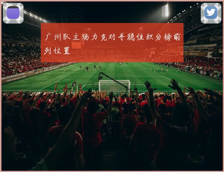 广州队主场力克对手稳住积分榜前列位置