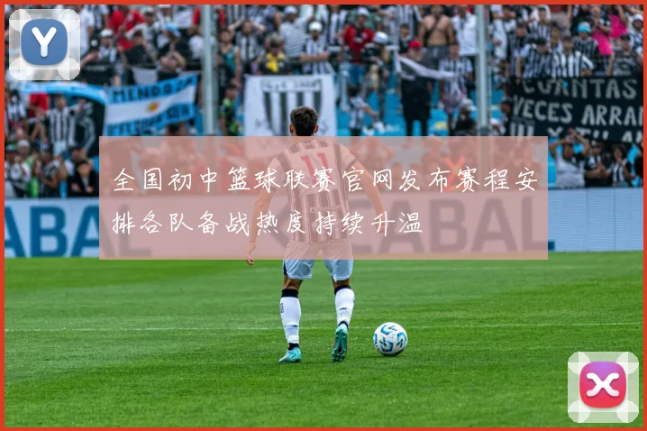 全国初中篮球联赛官网发布赛程安排各队备战热度持续升温
