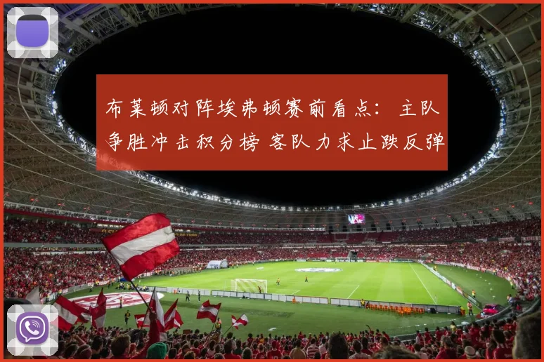 布莱顿对阵埃弗顿赛前看点：主队争胜冲击积分榜 客队力求止跌反弹