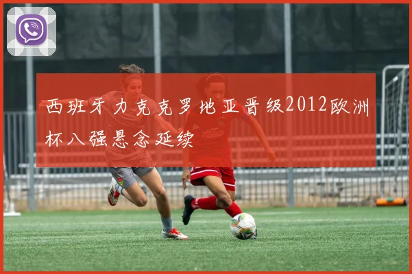 西班牙力克克罗地亚晋级2012欧洲杯八强悬念延续