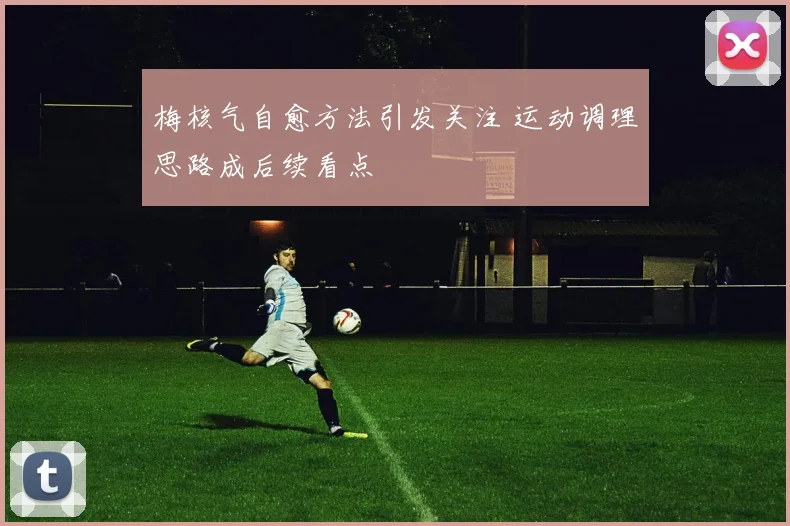 梅核气自愈方法引发关注 运动调理思路成后续看点
