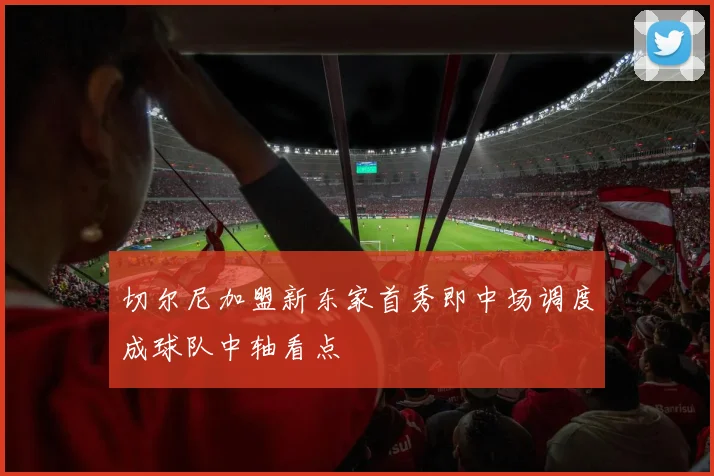 切尔尼加盟新东家首秀即中场调度成球队中轴看点